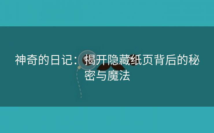 神奇的日记：揭开隐藏纸页背后的秘密与魔法