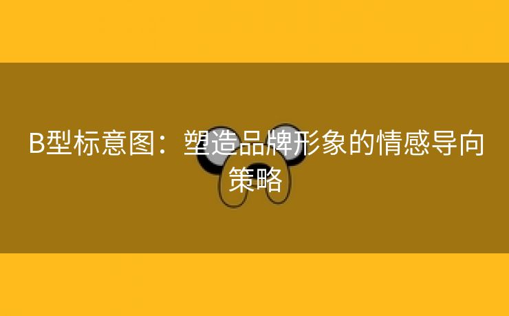 B型标意图：塑造品牌形象的情感导向策略