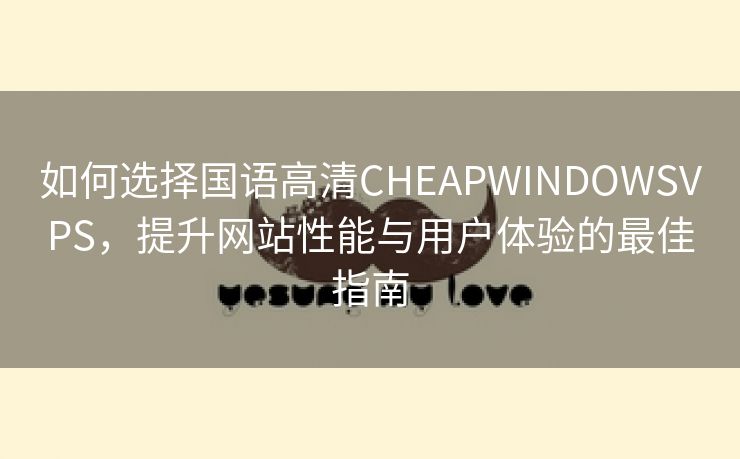 如何选择国语高清CHEAPWINDOWSVPS，提升网站性能与用户体验的最佳指南