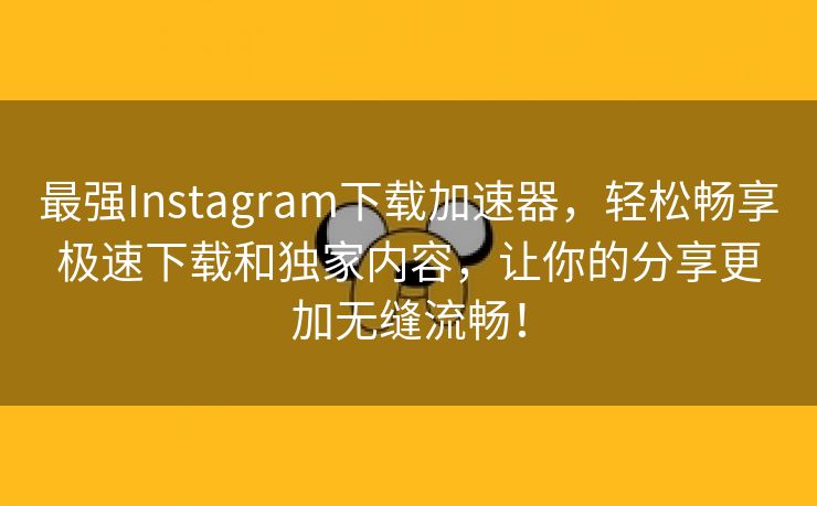 最强Instagram下载加速器，轻松畅享极速下载和独家内容，让你的分享更加无缝流畅！