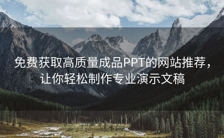 免费获取高质量成品PPT的网站推荐，让你轻松制作专业演示文稿