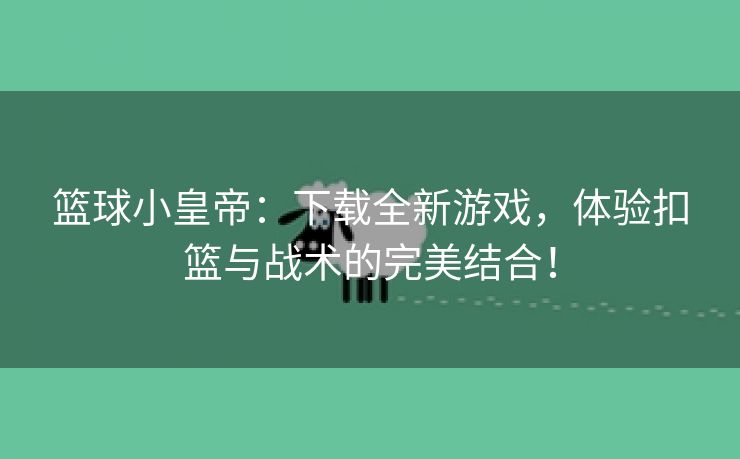 篮球小皇帝：下载全新游戏，体验扣篮与战术的完美结合！