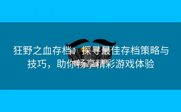 狂野之血存档：探寻最佳存档策略与技巧，助你畅享精彩游戏体验