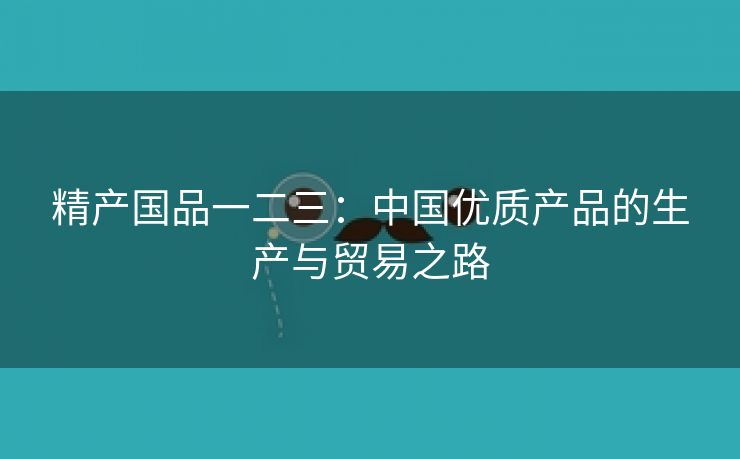 精产国品一二三：中国优质产品的生产与贸易之路