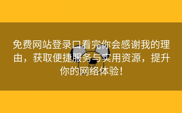 免费网站登录口看完你会感谢我的理由，获取便捷服务与实用资源，提升你的网络体验！