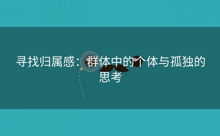 寻找归属感：群体中的个体与孤独的思考