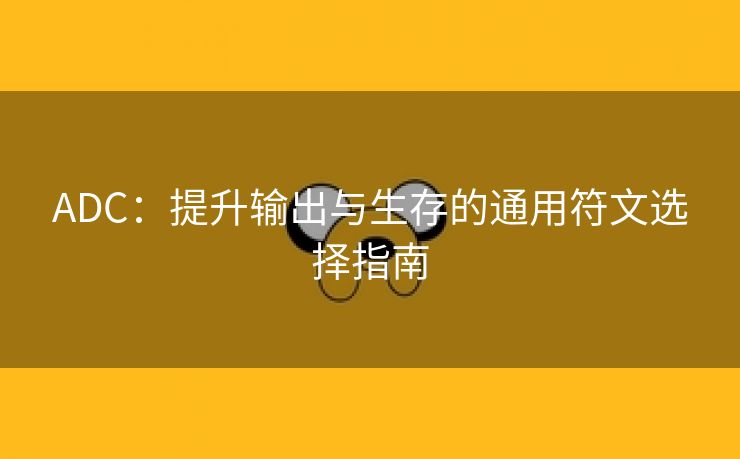 ADC：提升输出与生存的通用符文选择指南