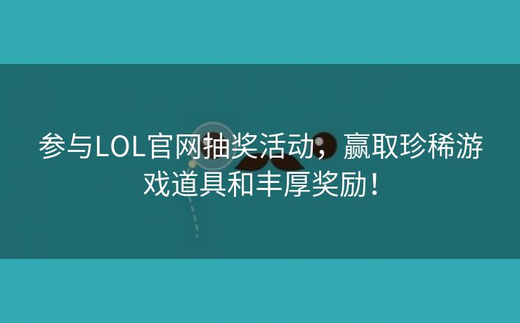 参与LOL官网抽奖活动，赢取珍稀游戏道具和丰厚奖励！