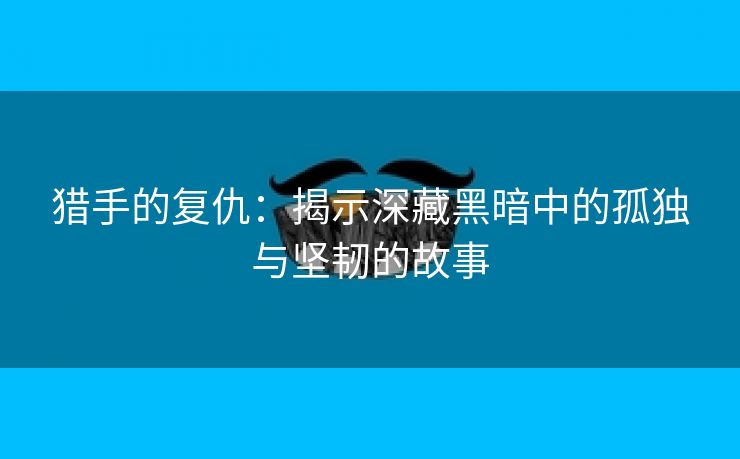 猎手的复仇：揭示深藏黑暗中的孤独与坚韧的故事