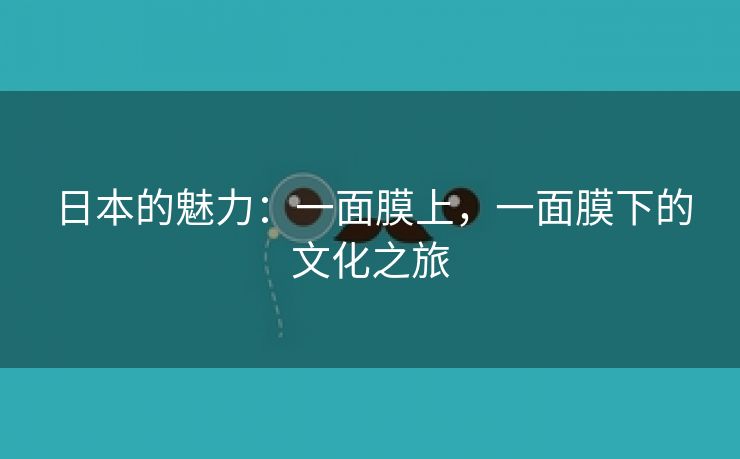 日本的魅力：一面膜上，一面膜下的文化之旅