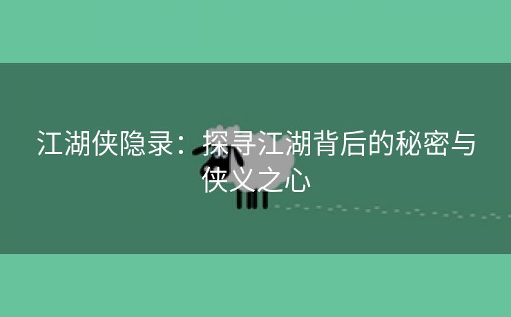 江湖侠隐录：探寻江湖背后的秘密与侠义之心