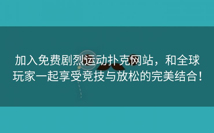 加入免费剧烈运动扑克网站，和全球玩家一起享受竞技与放松的完美结合！