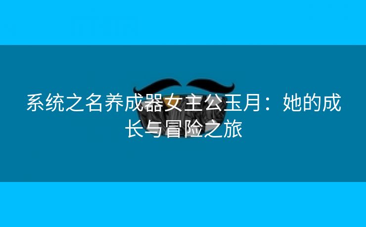 系统之名养成器女主公玉月：她的成长与冒险之旅