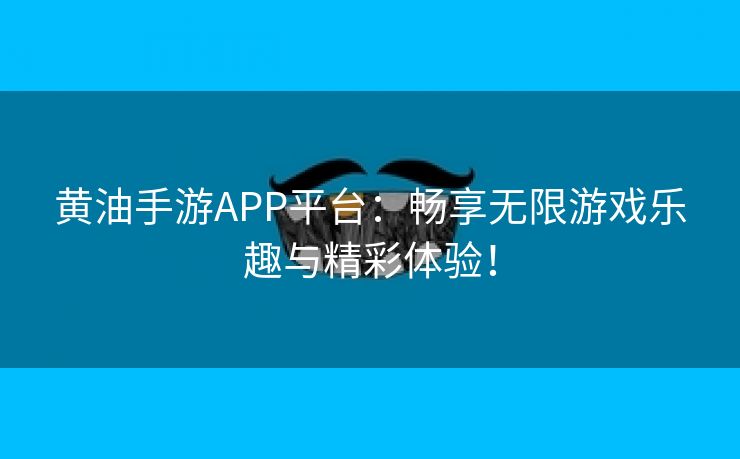 黄油手游APP平台：畅享无限游戏乐趣与精彩体验！