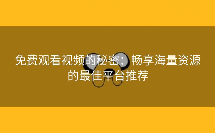 免费观看视频的秘密：畅享海量资源的最佳平台推荐