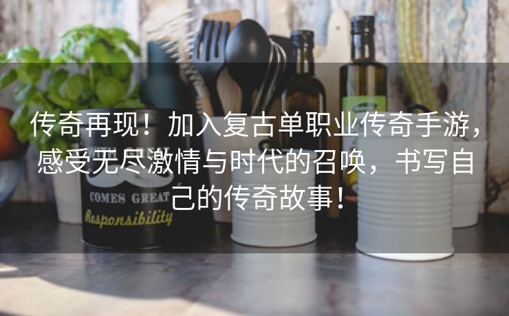 传奇再现！加入复古单职业传奇手游，感受无尽激情与时代的召唤，书写自己的传奇故事！