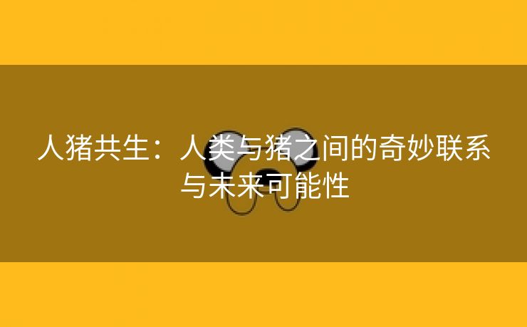 人猪共生：人类与猪之间的奇妙联系与未来可能性