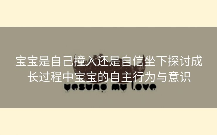 宝宝是自己撞入还是自信坐下探讨成长过程中宝宝的自主行为与意识