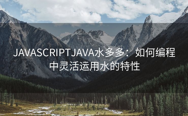 JAVASCRIPTJAVA水多多：如何编程中灵活运用水的特性