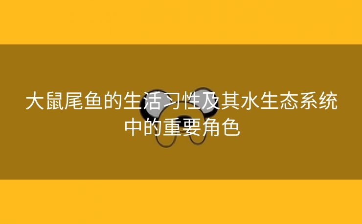 大鼠尾鱼的生活习性及其水生态系统中的重要角色