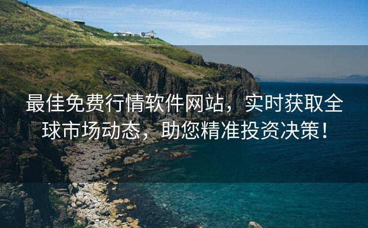 最佳免费行情软件网站，实时获取全球市场动态，助您精准投资决策！