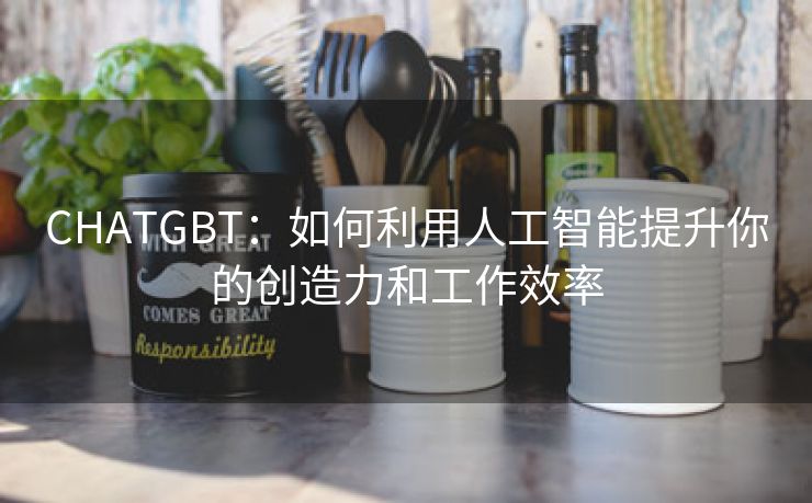 CHATGBT：如何利用人工智能提升你的创造力和工作效率