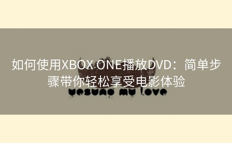 如何使用XBOX ONE播放DVD：简单步骤带你轻松享受电影体验