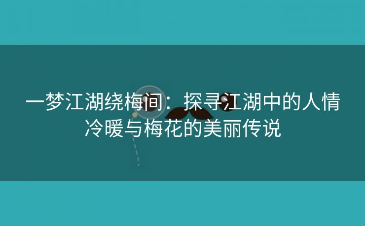 一梦江湖绕梅间：探寻江湖中的人情冷暖与梅花的美丽传说