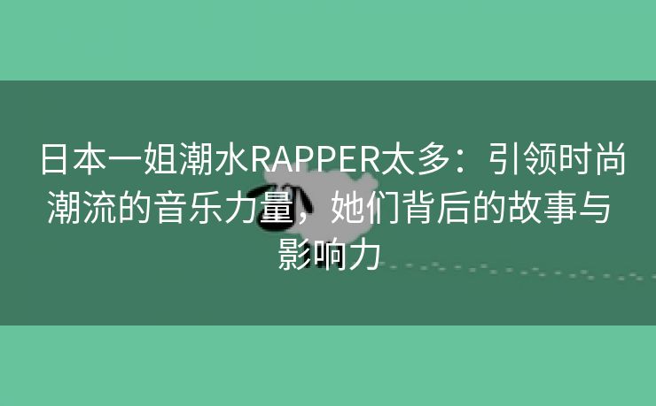 日本一姐潮水RAPPER太多：引领时尚潮流的音乐力量，她们背后的故事与影响力