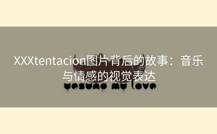 XXXtentacion图片背后的故事：音乐与情感的视觉表达