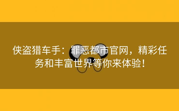 侠盗猎车手：罪恶都市官网，精彩任务和丰富世界等你来体验！