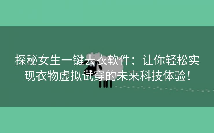 探秘女生一键去衣软件：让你轻松实现衣物虚拟试穿的未来科技体验！