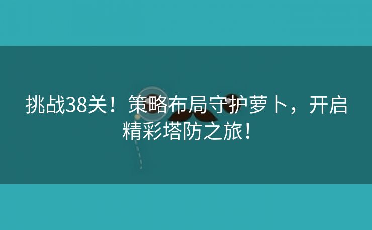 挑战38关！策略布局守护萝卜，开启精彩塔防之旅！