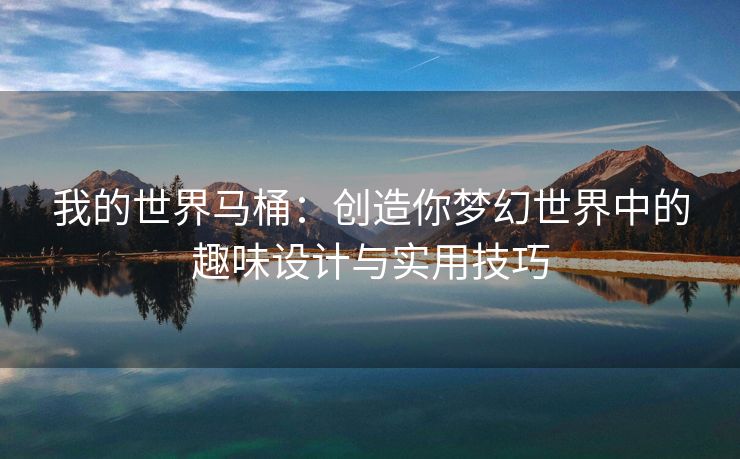 我的世界马桶：创造你梦幻世界中的趣味设计与实用技巧