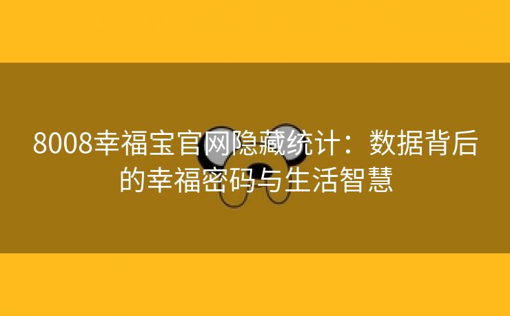 8008幸福宝官网隐藏统计：数据背后的幸福密码与生活智慧