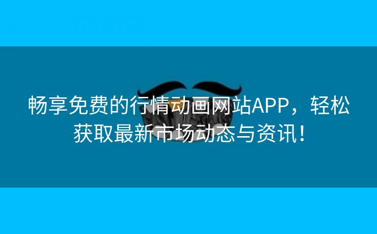 畅享免费的行情动画网站APP，轻松获取最新市场动态与资讯！