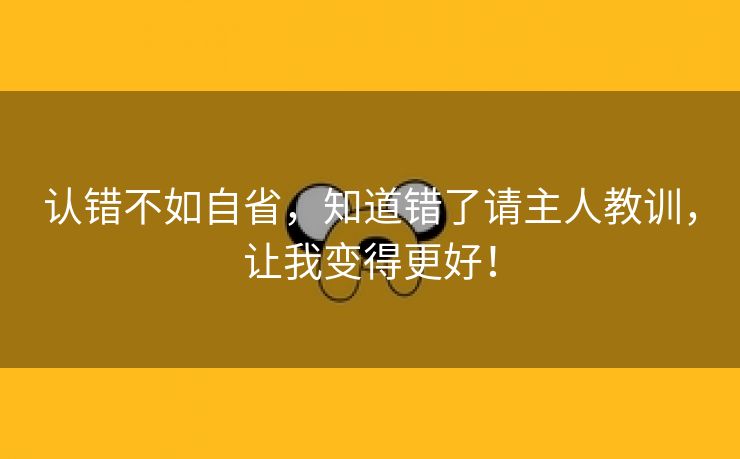 认错不如自省，知道错了请主人教训，让我变得更好！