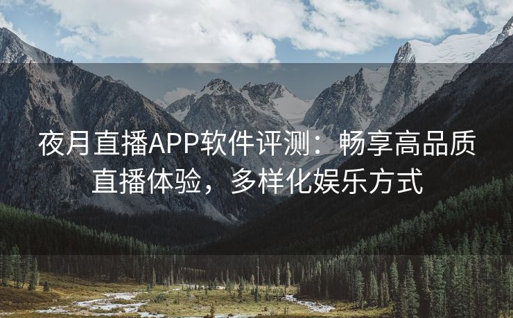 夜月直播APP软件评测：畅享高品质直播体验，多样化娱乐方式