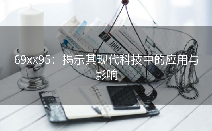 69xx95：揭示其现代科技中的应用与影响