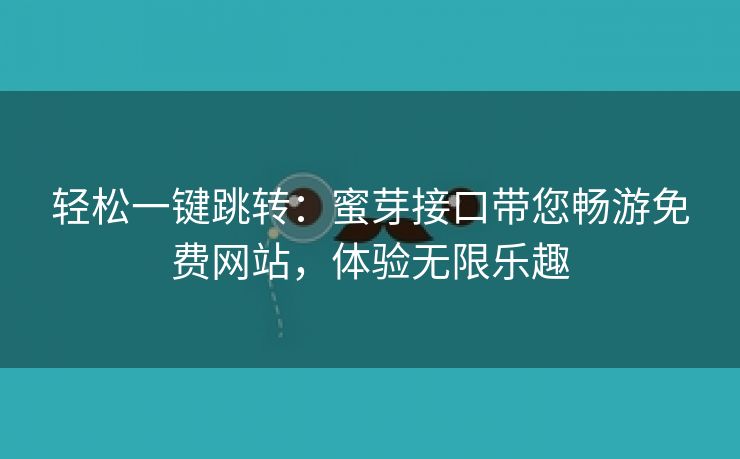 轻松一键跳转：蜜芽接口带您畅游免费网站，体验无限乐趣