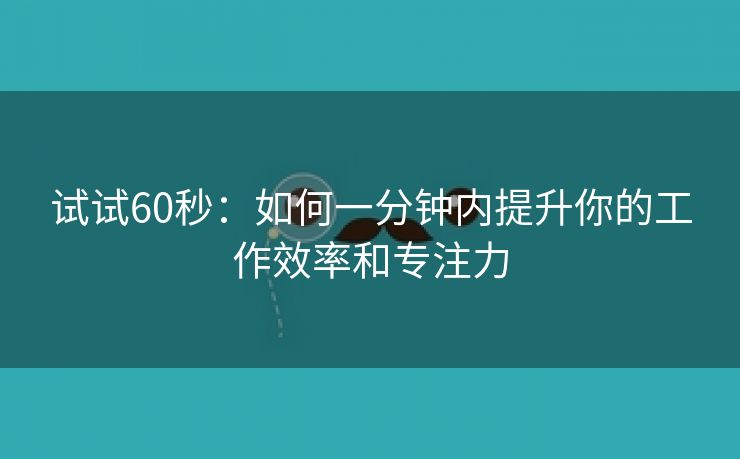 试试60秒：如何一分钟内提升你的工作效率和专注力