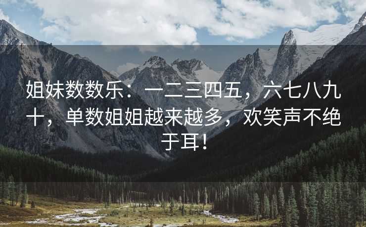 姐妹数数乐：一二三四五，六七八九十，单数姐姐越来越多，欢笑声不绝于耳！