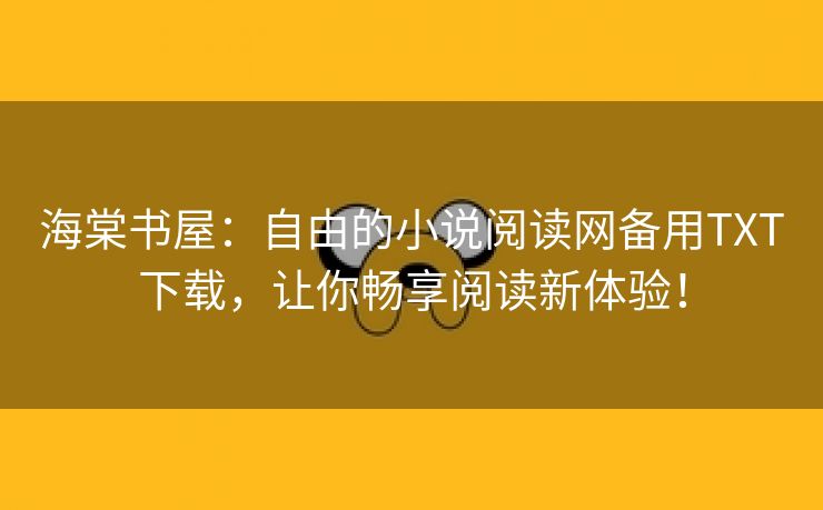 海棠书屋：自由的小说阅读网备用TXT下载，让你畅享阅读新体验！