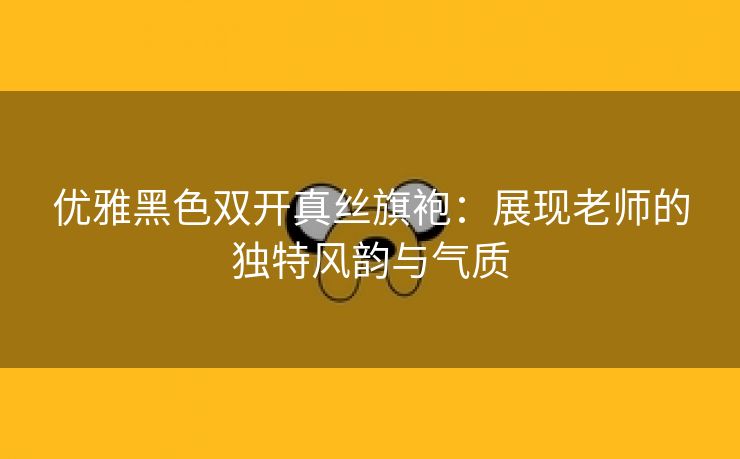 优雅黑色双开真丝旗袍：展现老师的独特风韵与气质