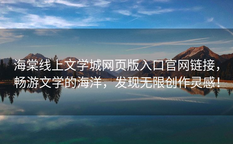 海棠线上文学城网页版入口官网链接，畅游文学的海洋，发现无限创作灵感！