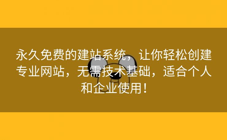 永久免费的建站系统，让你轻松创建专业网站，无需技术基础，适合个人和企业使用！