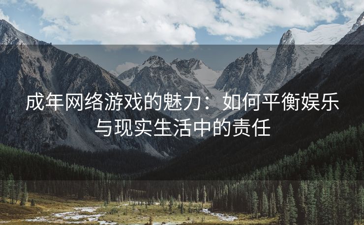 成年网络游戏的魅力：如何平衡娱乐与现实生活中的责任