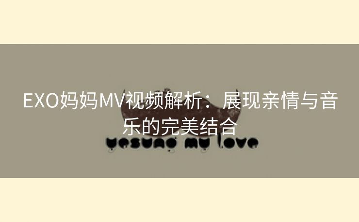 EXO妈妈MV视频解析：展现亲情与音乐的完美结合