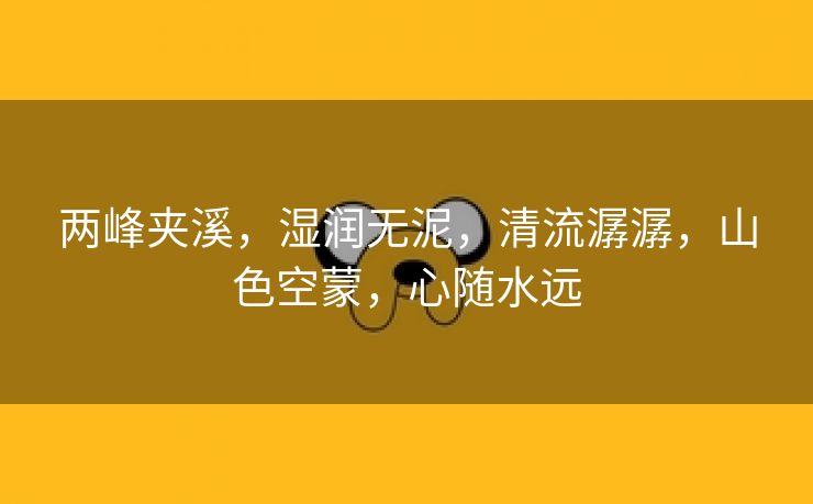 两峰夹溪，湿润无泥，清流潺潺，山色空蒙，心随水远