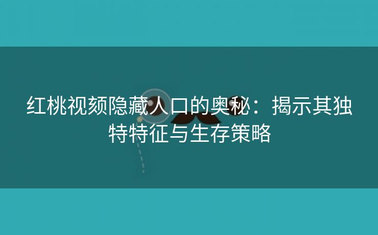 红桃视颏隐藏人口的奥秘：揭示其独特特征与生存策略